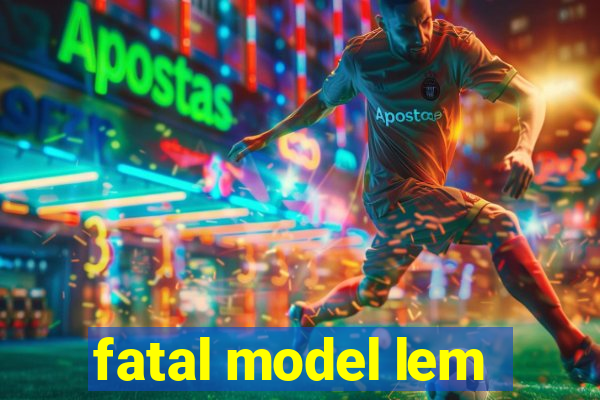 fatal model lem